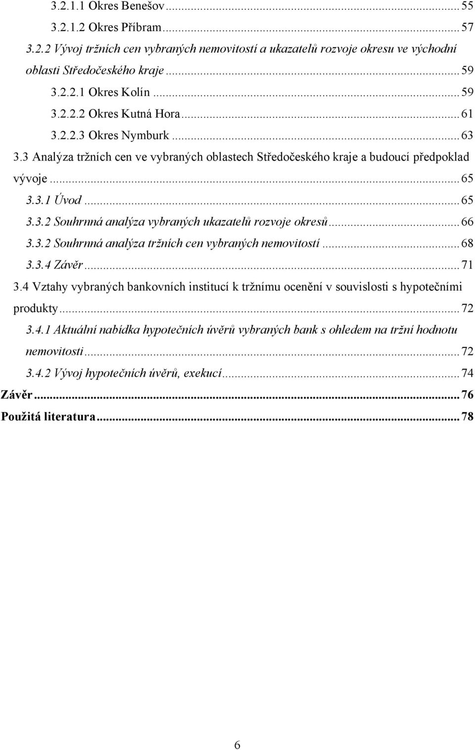 .. 66 3.3.2 Souhrnná analýza tržních cen vybraných nemovitostí... 68 3.3.4 Závěr... 71 3.4 Vztahy vybraných bankovních institucí k trţnímu ocenění v souvislosti s hypotečními produkty... 72 3.4.1 Aktuální nabídka hypotečních úvěrů vybraných bank s ohledem na tržní hodnotu nemovitosti.