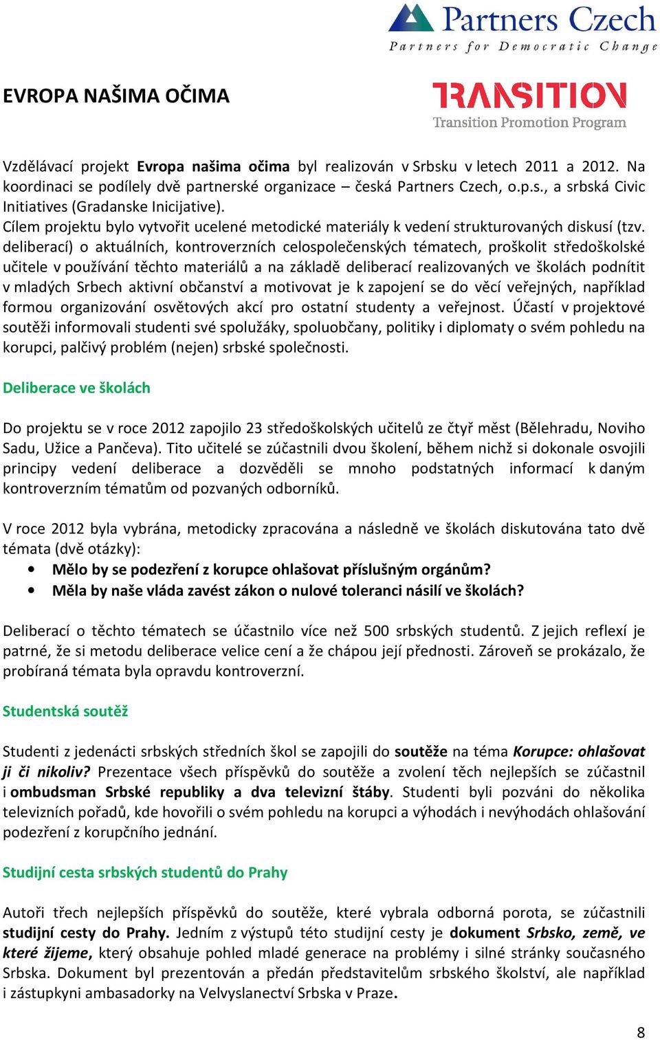 deliberací) o aktuálních, kontroverzních celospolečenských tématech, proškolit středoškolské učitele v používání těchto materiálů a na základě deliberací realizovaných ve školách podnítit v mladých