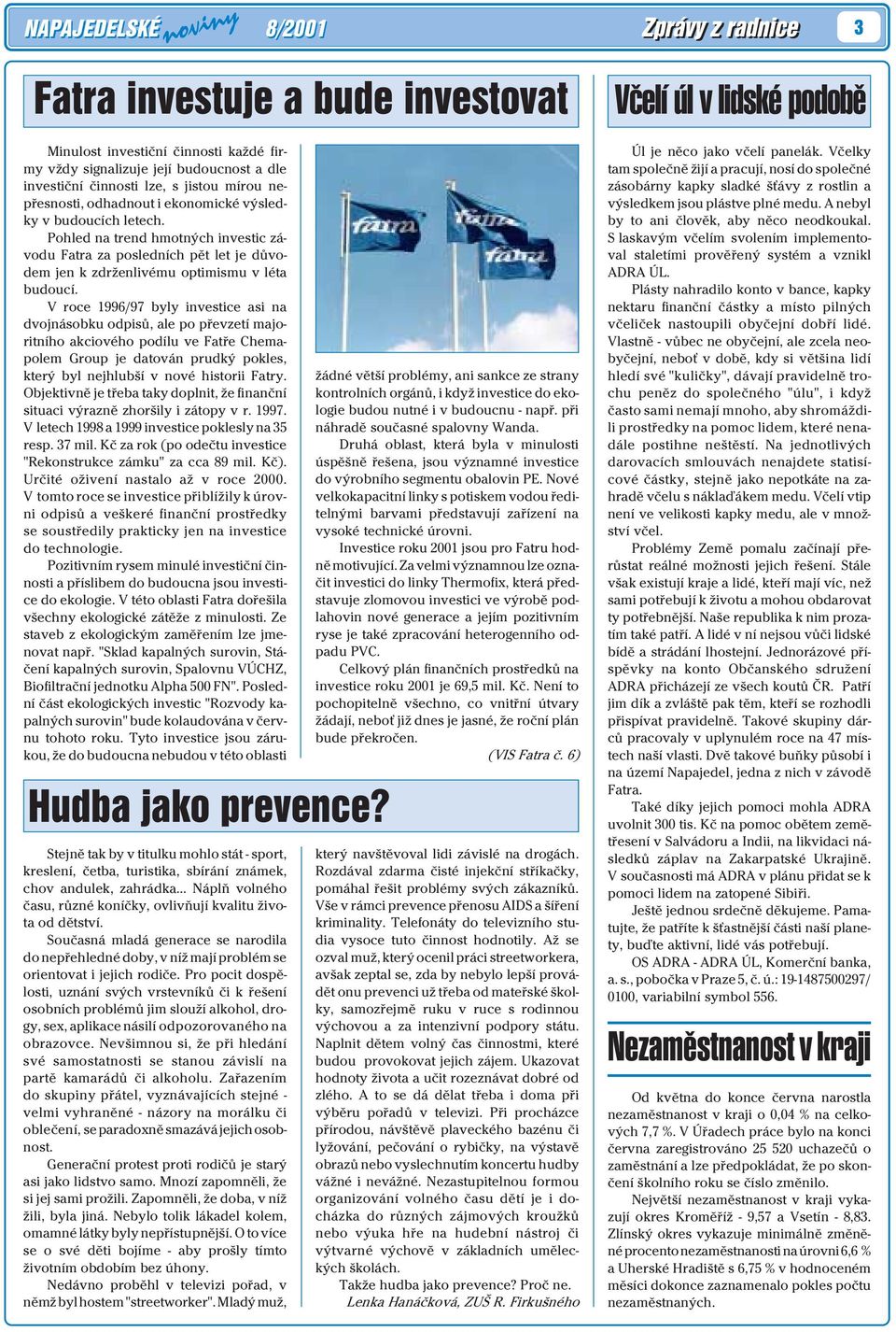 V roce 1996/97 byly investice asi na dvojnásobku odpisù, ale po pøevzetí majoritního akciového podílu ve Fatøe Chemapolem Group je datován prudký pokles, který byl nejhlubší v nové historii Fatry.