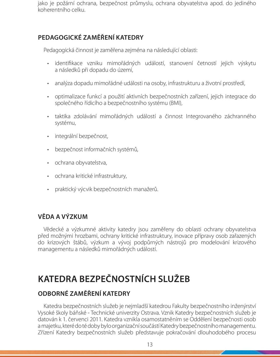 území, analýza dopadu mimořádné události na osoby, infrastrukturu a životní prostředí, optimalizace funkcí a použití aktivních bezpečnostních zařízení, jejich integrace do společného řídicího a