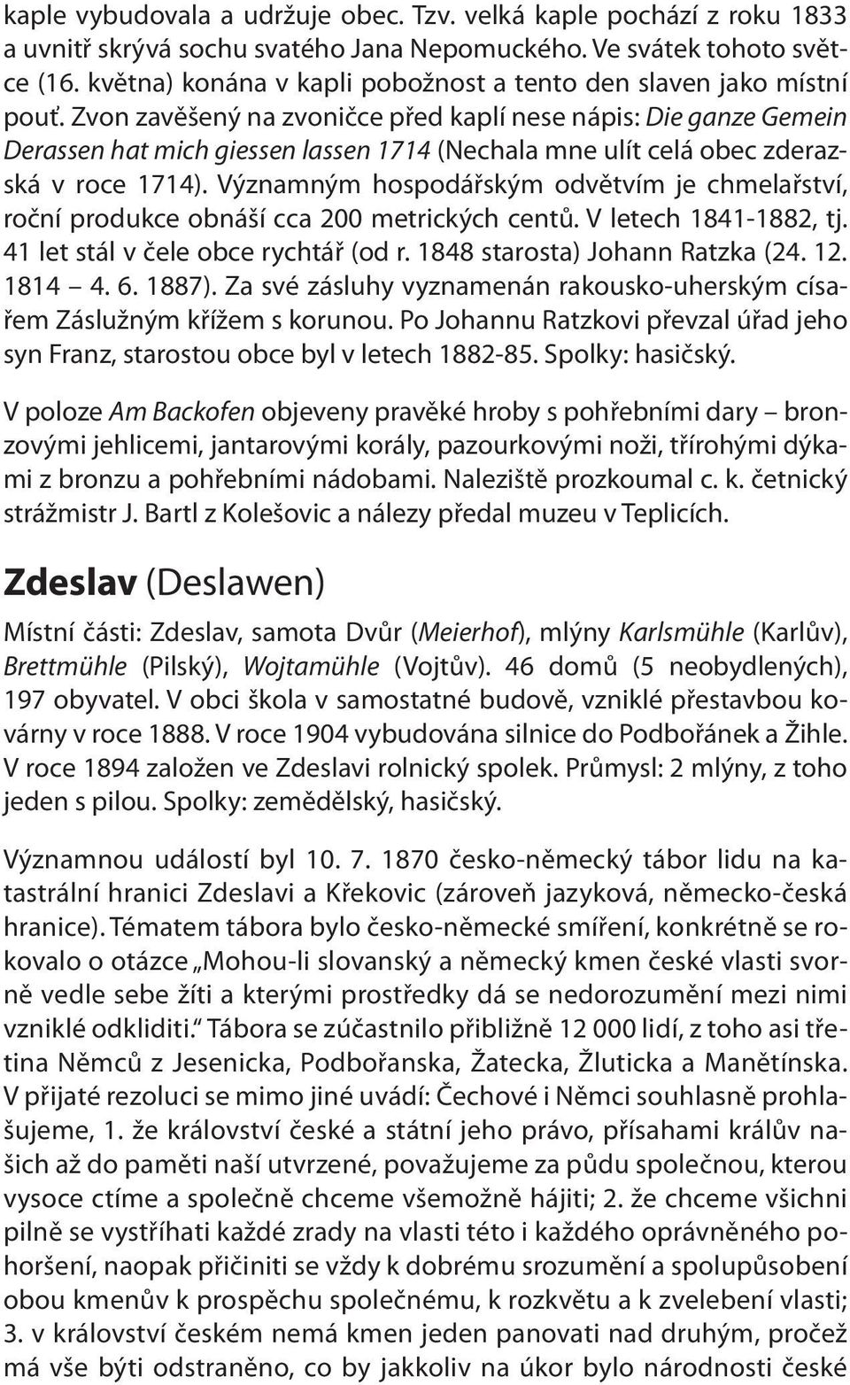 Zvon zavěšený na zvoničce před kaplí nese nápis: Die ganze Gemein Derassen hat mich giessen lassen 1714 (Nechala mne ulít celá obec zderazská v roce 1714).