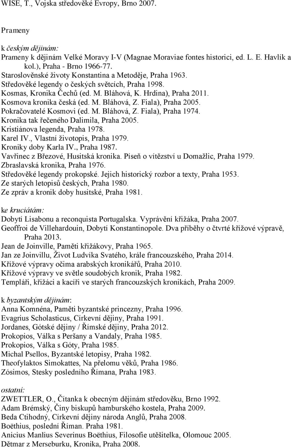 M. Bláhová, Z. Fiala), Praha 2005. Pokračovatelé Kosmovi (ed. M. Bláhová, Z. Fiala), Praha 1974. Kronika tak řečeného Dalimila, Praha 2005. Kristiánova legenda, Praha 1978. Karel IV.