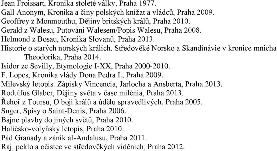 Středověké Norsko a Skandinávie v kronice mnicha Theodorika, Praha 2014. Isidor ze Sevilly, Etymologie I-XX, Praha 2000-2010. F. Lopes, Kronika vlády Dona Pedra I., Praha 2009. Milevský letopis.