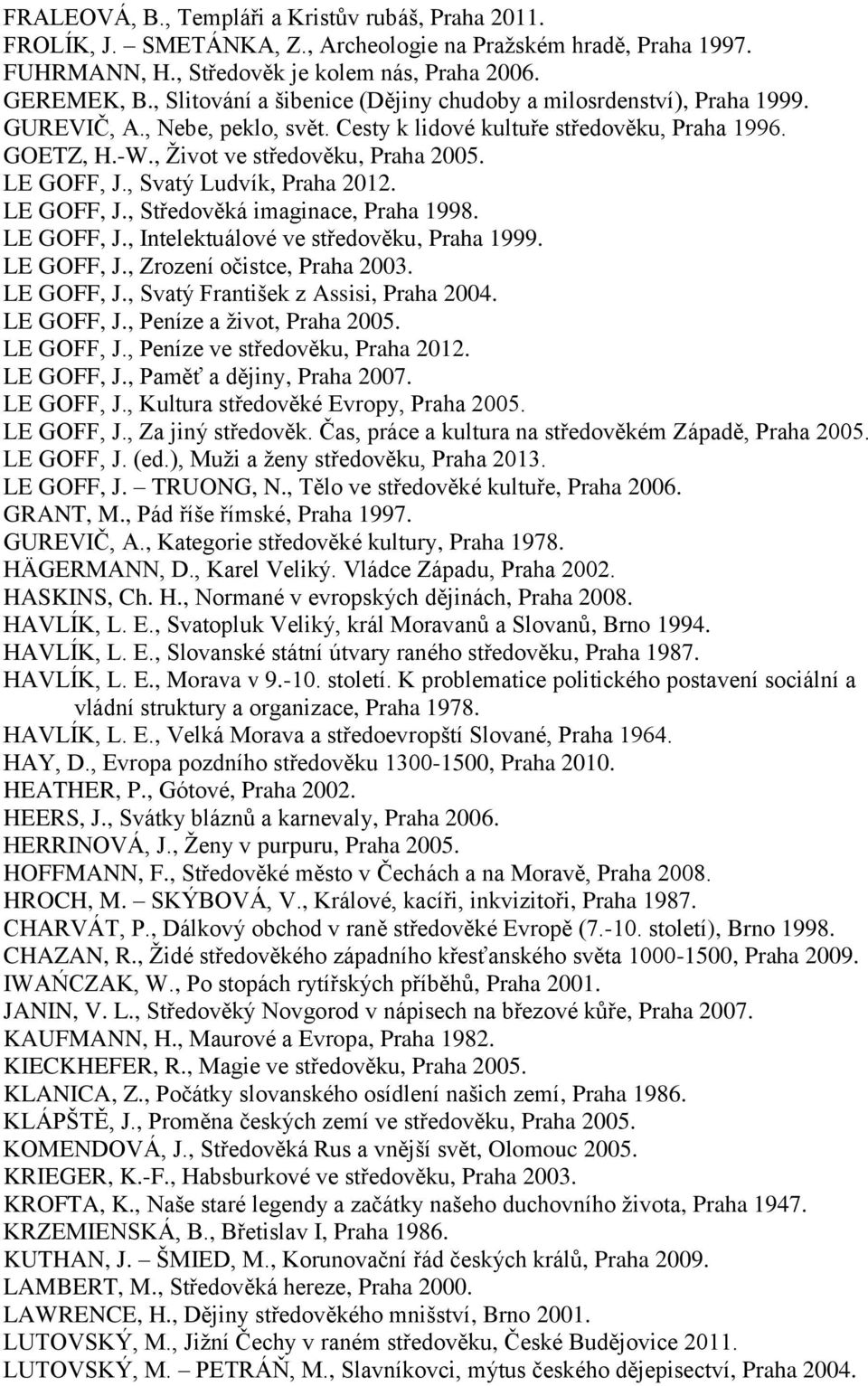 LE GOFF, J., Svatý Ludvík, Praha 2012. LE GOFF, J., Středověká imaginace, Praha 1998. LE GOFF, J., Intelektuálové ve středověku, Praha 1999. LE GOFF, J., Zrození očistce, Praha 2003. LE GOFF, J., Svatý František z Assisi, Praha 2004.