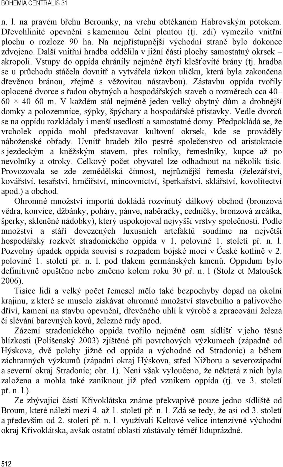 hradba se u průchodu stáčela dovnitř a vytvářela úzkou uličku, která byla zakončena dřevěnou bránou, zřejmě s věžovitou nástavbou).