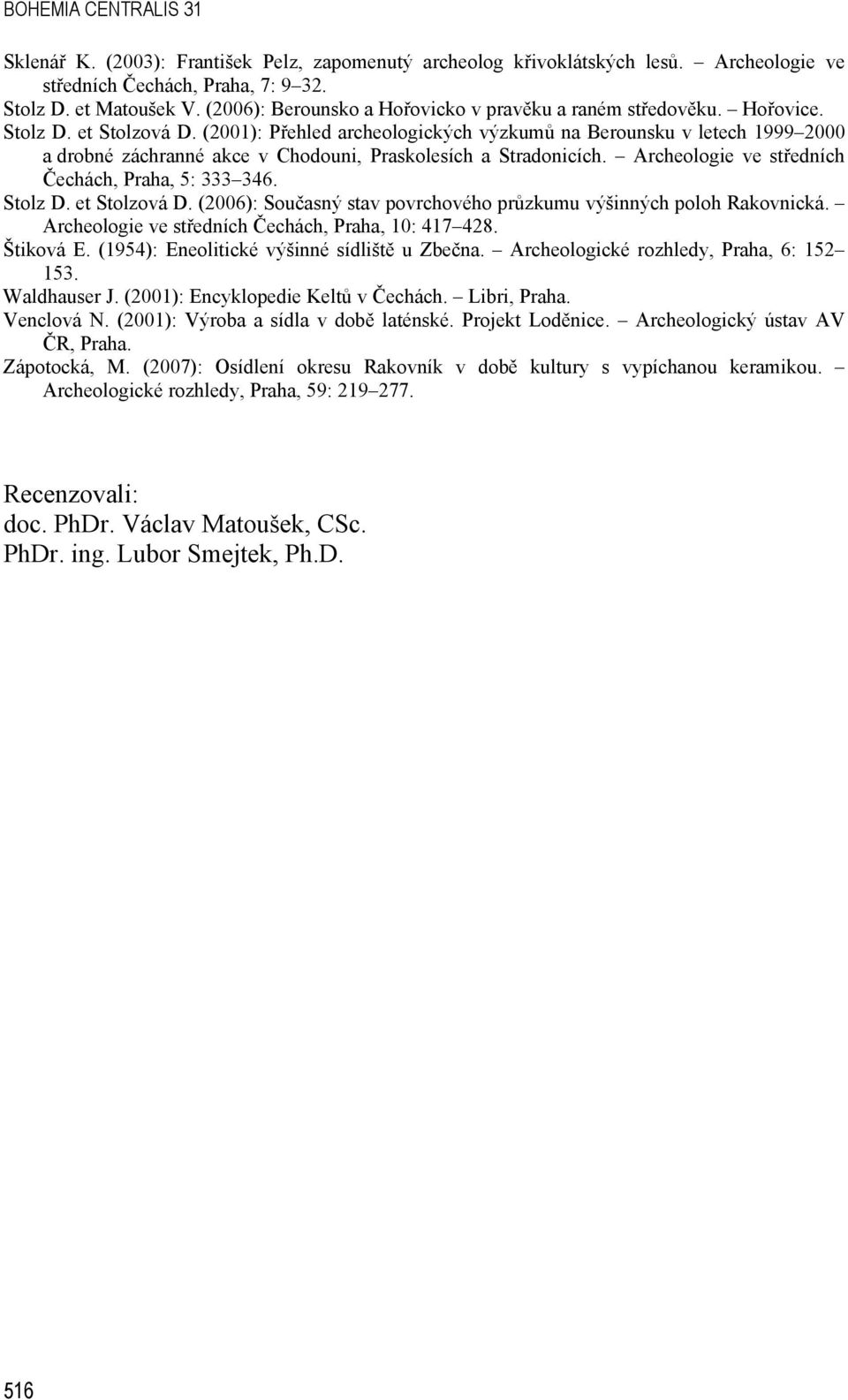 (2001): Přehled archeologických výzkumů na Berounsku v letech 1999 2000 a drobné záchranné akce v Chodouni, Praskolesích a Stradonicích. Archeologie ve středních Čechách, Praha, 5: 333 346. Stolz D.