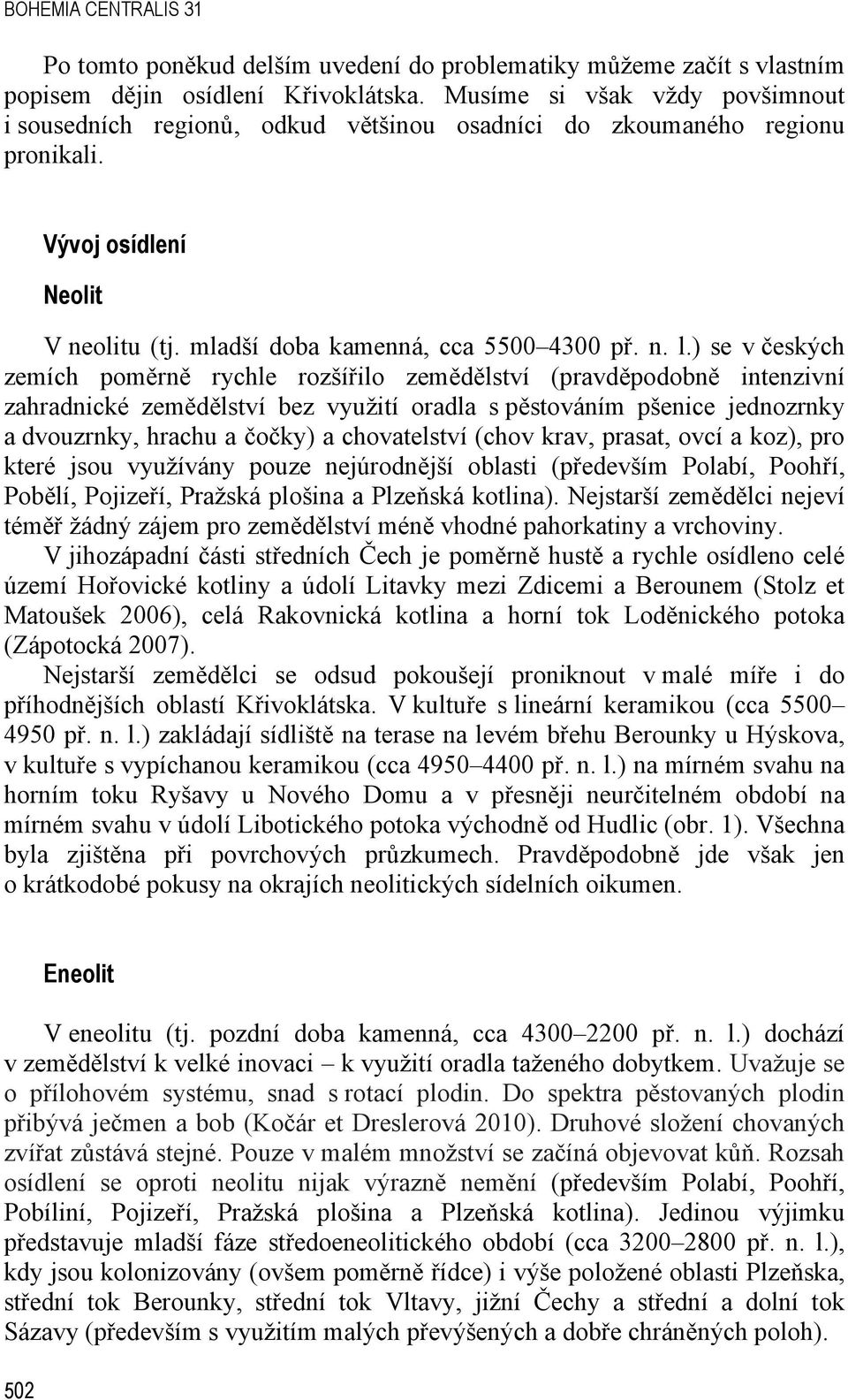 ) se v českých zemích poměrně rychle rozšířilo zemědělství (pravděpodobně intenzivní zahradnické zemědělství bez využití oradla s pěstováním pšenice jednozrnky a dvouzrnky, hrachu a čočky) a