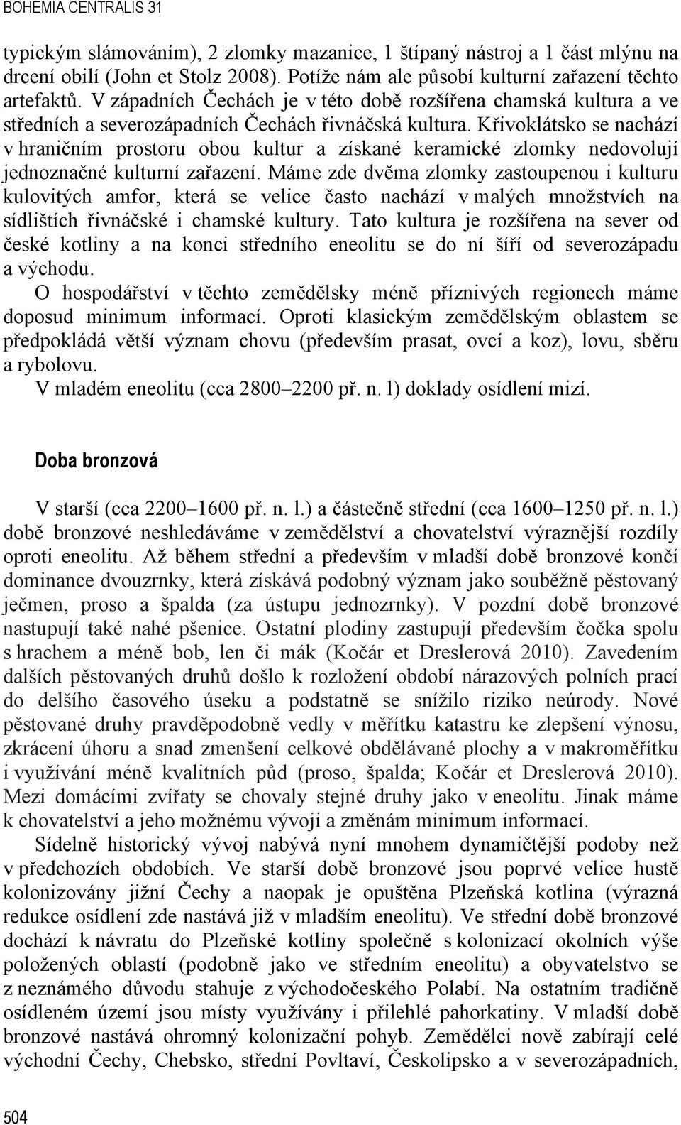 Křivoklátsko se nachází v hraničním prostoru obou kultur a získané keramické zlomky nedovolují jednoznačné kulturní zařazení.