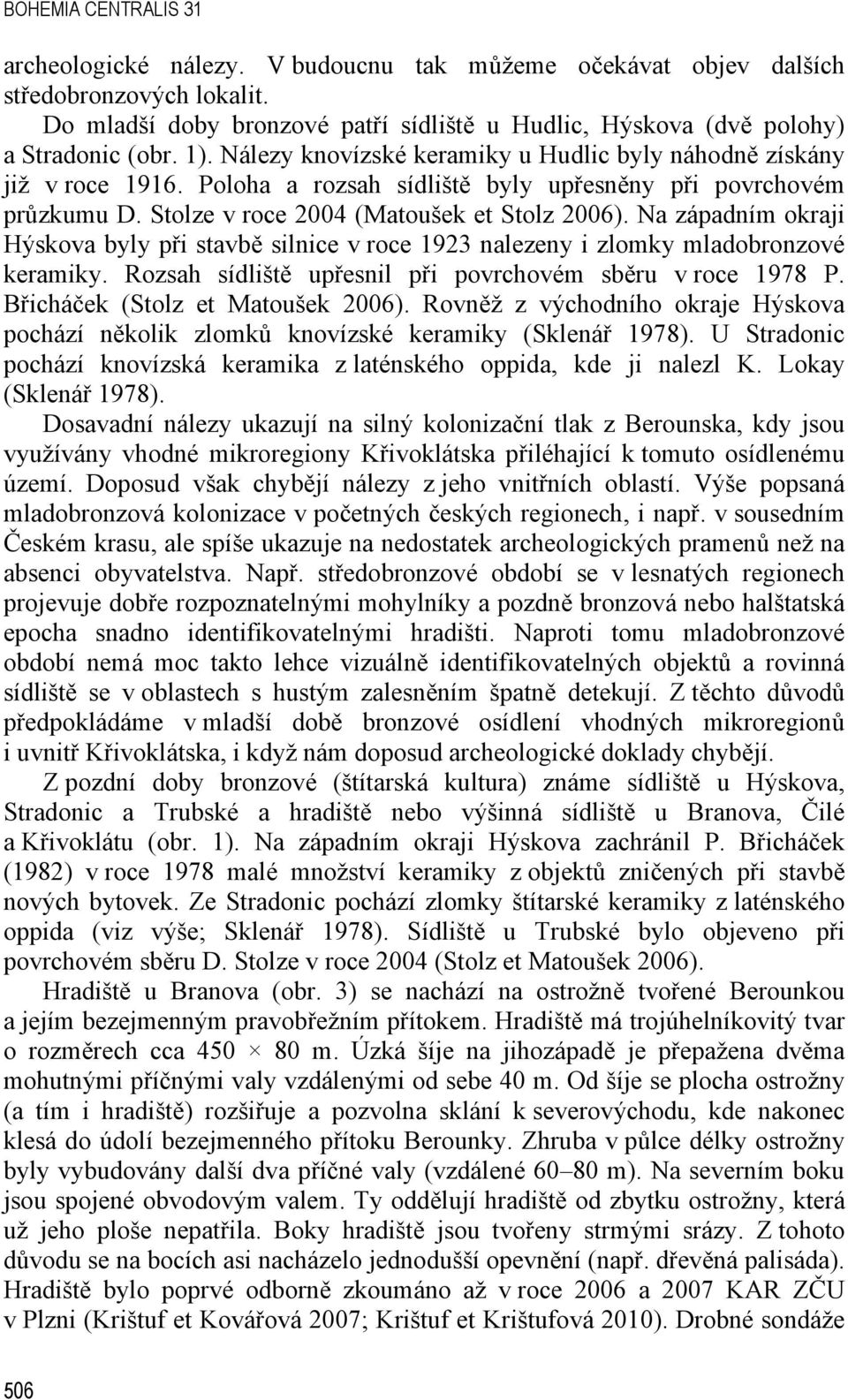 Poloha a rozsah sídliště byly upřesněny při povrchovém průzkumu D. Stolze v roce 2004 (Matoušek et Stolz 2006).