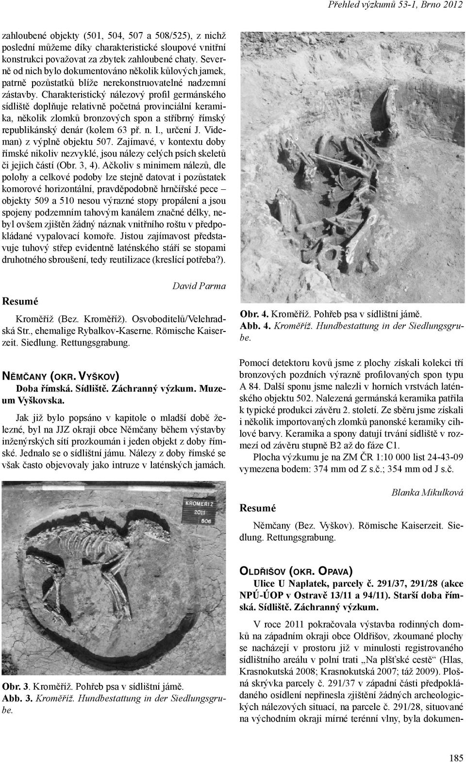 Charakteristický nálezový profil germánského sídliště doplňuje relativně početná provinciální keramika, několik zlomků bronzových spon a stříbrný římský republikánský denár (kolem 63 př. n. l.