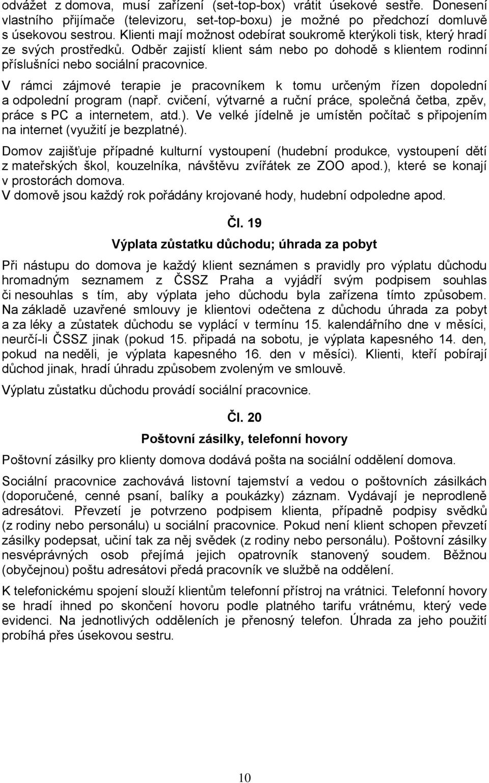 V rámci zájmové terapie je pracovníkem k tomu určeným řízen dopolední a odpolední program (např. cvičení, výtvarné a ruční práce, společná četba, zpěv, práce s PC a internetem, atd.).