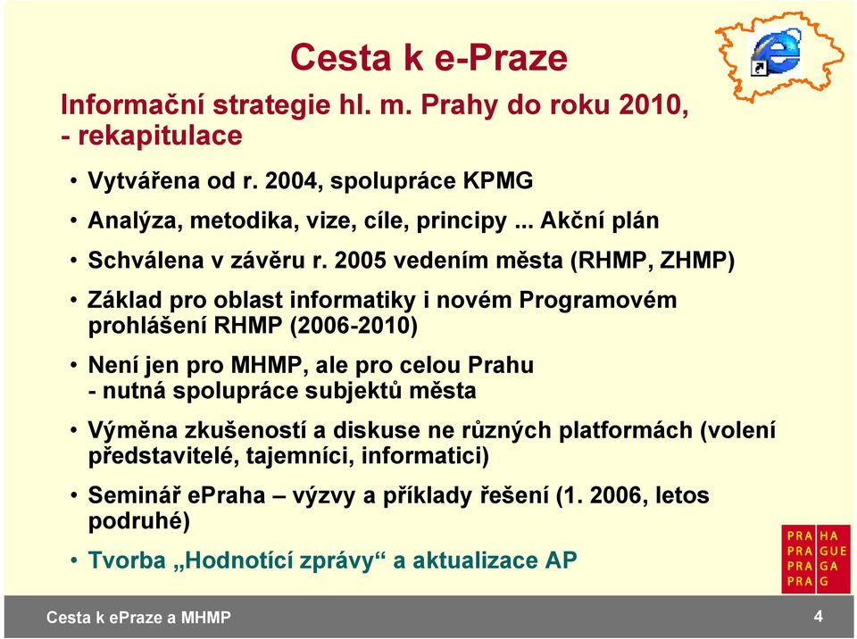 2005 vedením města (RHMP, ZHMP) Základ pro oblast informatiky i novém Programovém prohlášení RHMP (2006-2010) Není jen pro MHMP, ale pro celou