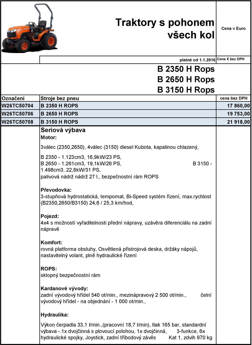 918,00 Seriová výbava Motor: 3válec (2350,2650), 4válec (3150) diesel Kubota, kapalinou chlazený, B 2350-1.123cm3, 16,9kW/23 PS, B 2650-1.261cm3, 19,1kW/26 PS, B 3150-1.
