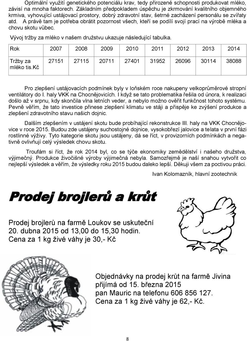 A právě tam je potřeba obrátit pozornost všech, kteří se podílí svojí prací na výrobě mléka a chovu skotu vůbec. Vývoj tržby za mléko v našem družstvu ukazuje následující tabulka.