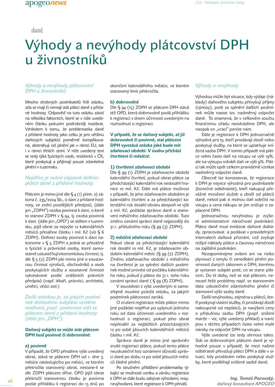 Vzhledem k tomu, že problematika daně z přidané hodnoty jako celku je pro většinu daňových subjektů poměrně komplikovaná, abstrahuji od plnění jak v rámci EU, tak i v rámci třetích zemí.