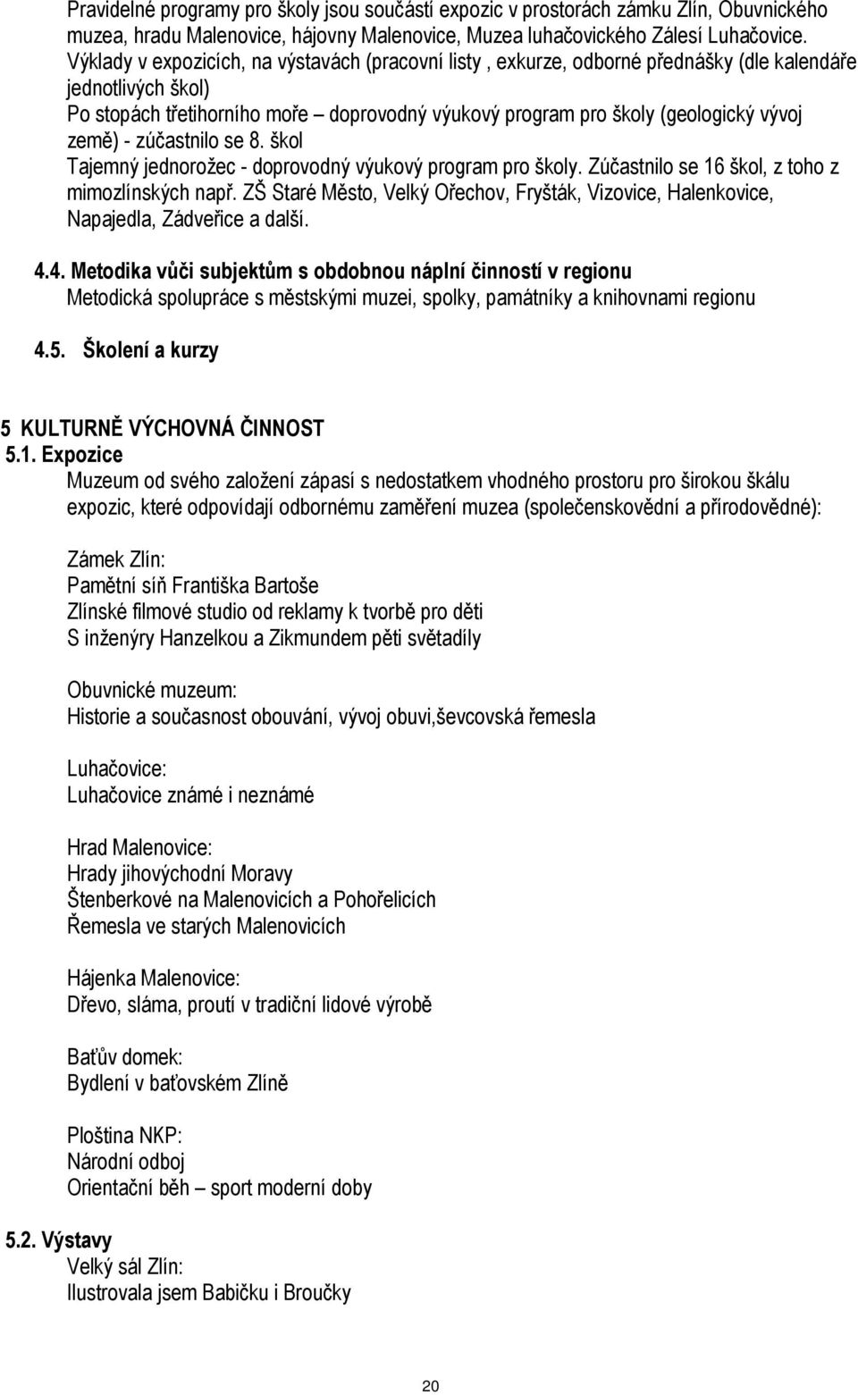 země) - zúčastnilo se 8. škol Tajemný jednorožec - doprovodný výukový program pro školy. Zúčastnilo se 16 škol, z toho z mimozlínských např.