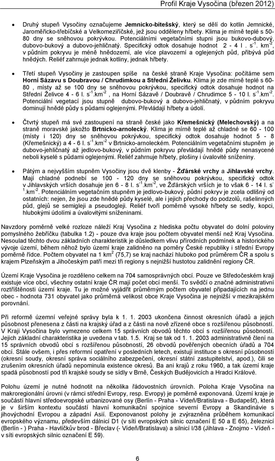 km-2, v půdním pokryvu je méně hnědozemí, ale více plavozemí a oglejench půd, přibvá půd hnědch. Reliéf zahrnuje jednak kotliny, jednak hřbety.