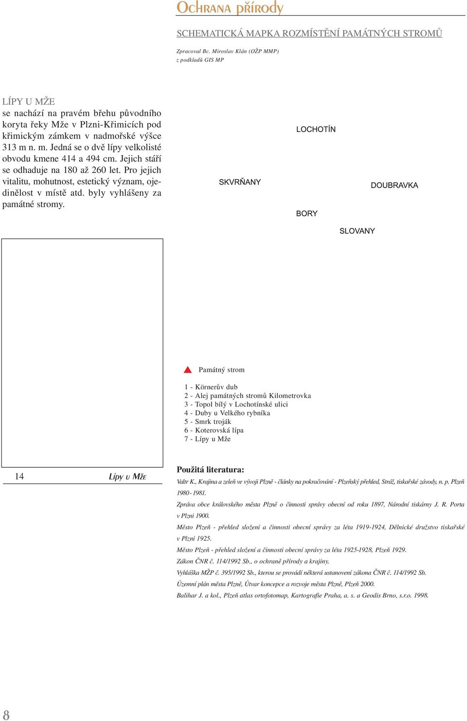 n. m. Jedná se o dvě lípy velkolisté obvodu kmene 414 a 494 cm. Jejich stáří se odhaduje na 180 až 260 let. Pro jejich vitalitu, mohutnost, estetický význam, ojedinělost v místě atd.