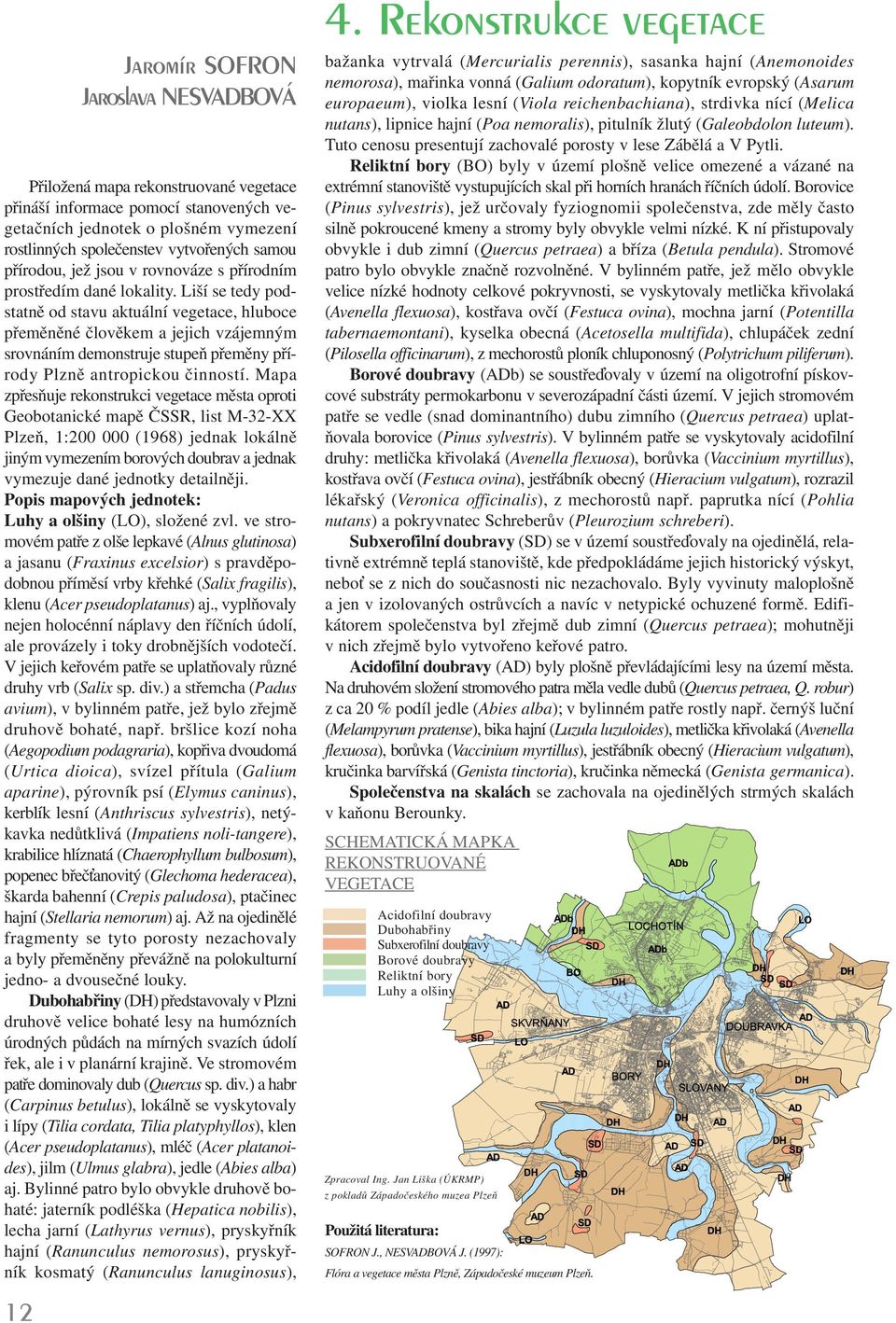 Liší se tedy podstatně od stavu aktuální vegetace, hluboce přeměněné člověkem a jejich vzájemným srovnáním demonstruje stupeň přeměny přírody Plzně antropickou činností.