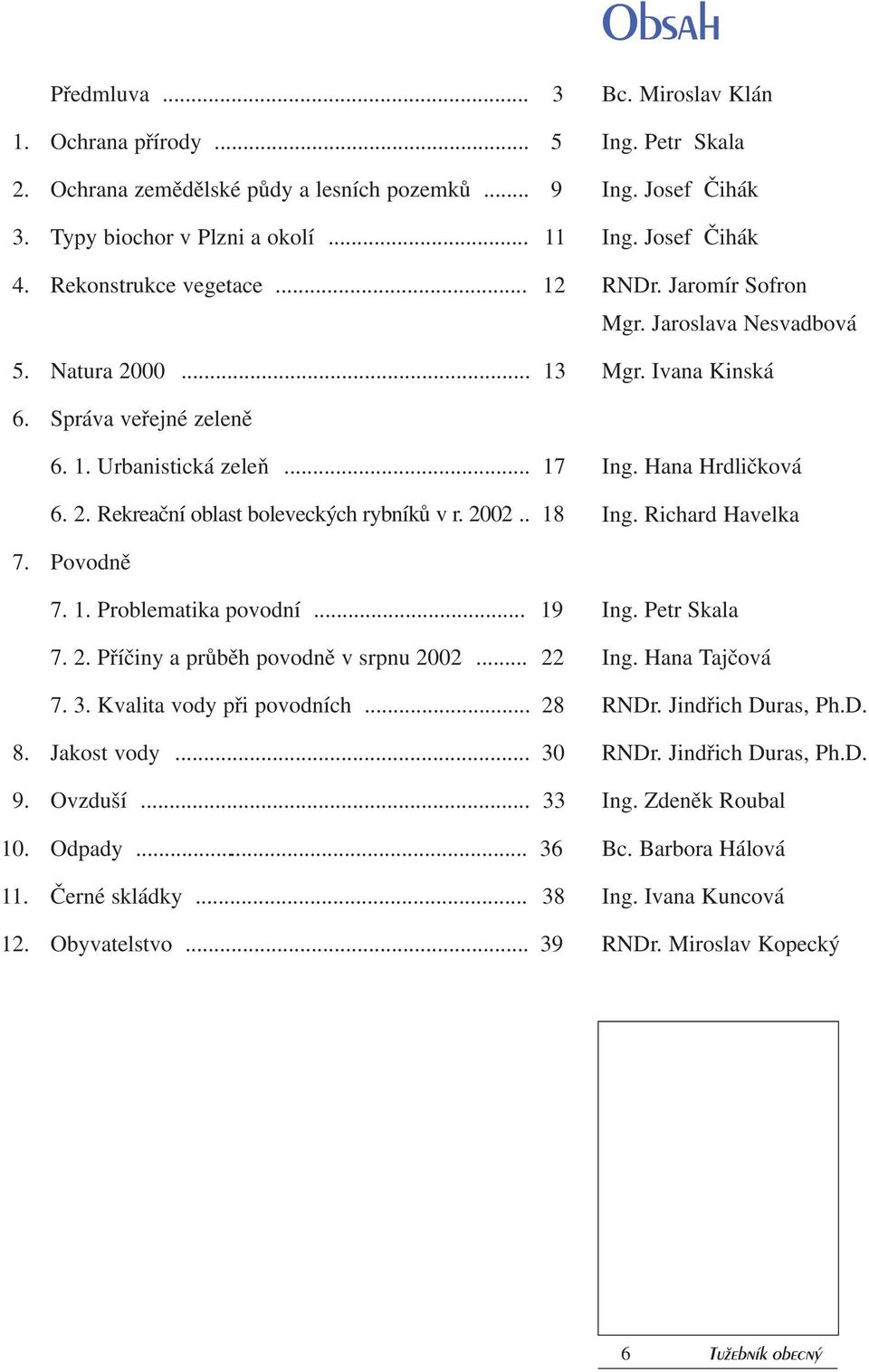 Rekreační oblast boleveckých rybníků v r. 2002.. 18 Ing. Hana Hrdličková Ing. Richard Havelka 7. Povodně 7. 1. Problematika povodní... 19 7. 2. Příčiny a průběh povodně v srpnu 2002... 22 7. 3.