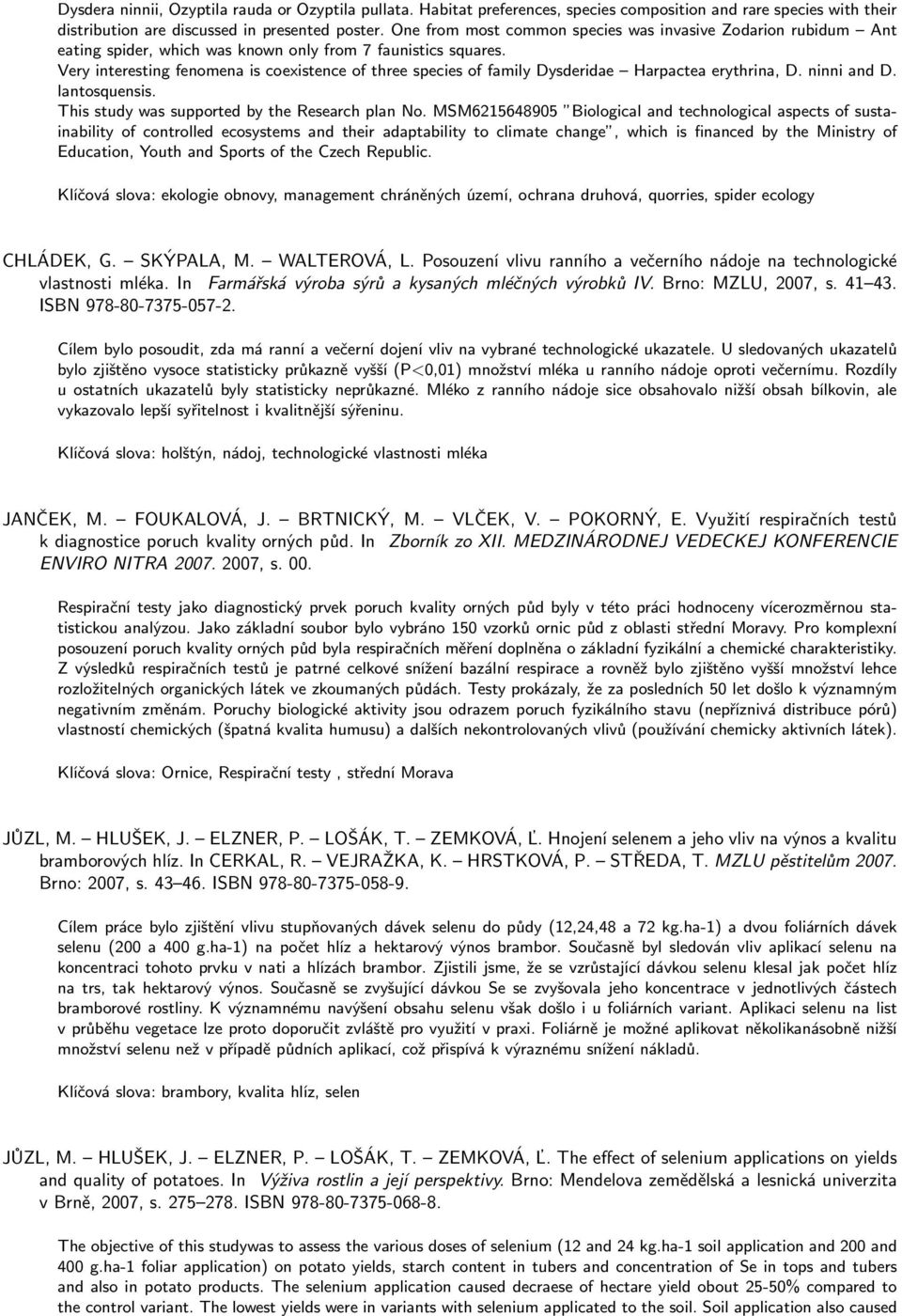 Very interesting fenomena is coexistence of three species of family Dysderidae Harpactea erythrina, D. ninni and D. lantosquensis. This study was supported by the Research plan No.