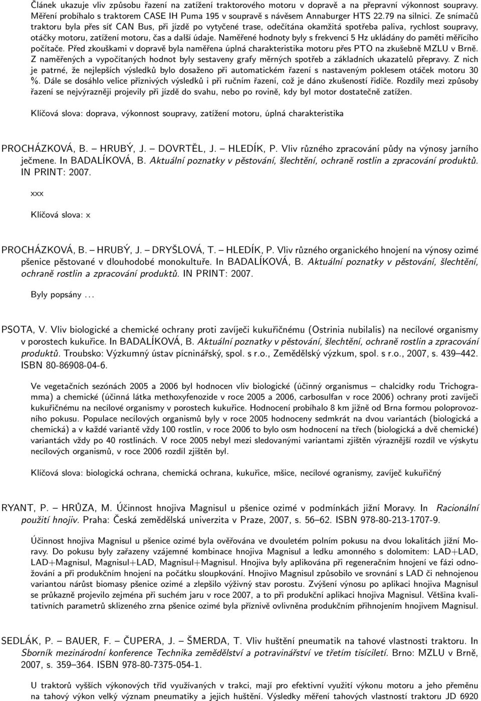 Naměřené hodnoty byly s frekvencí 5 Hz ukládány do paměti měřícího počítače. Před zkouškami v dopravě byla naměřena úplná charakteristika motoru přes PTO na zkušebně MZLU v Brně.