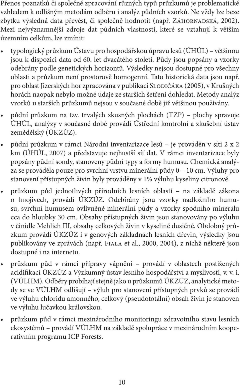 Mezi nejvýznamnější zdroje dat půdních vlastností, které se vztahují k větším územním celkům, lze zmínit: typologický průzkum Ústavu pro hospodářskou úpravu lesů (ÚHÚL) většinou jsou k dispozici data