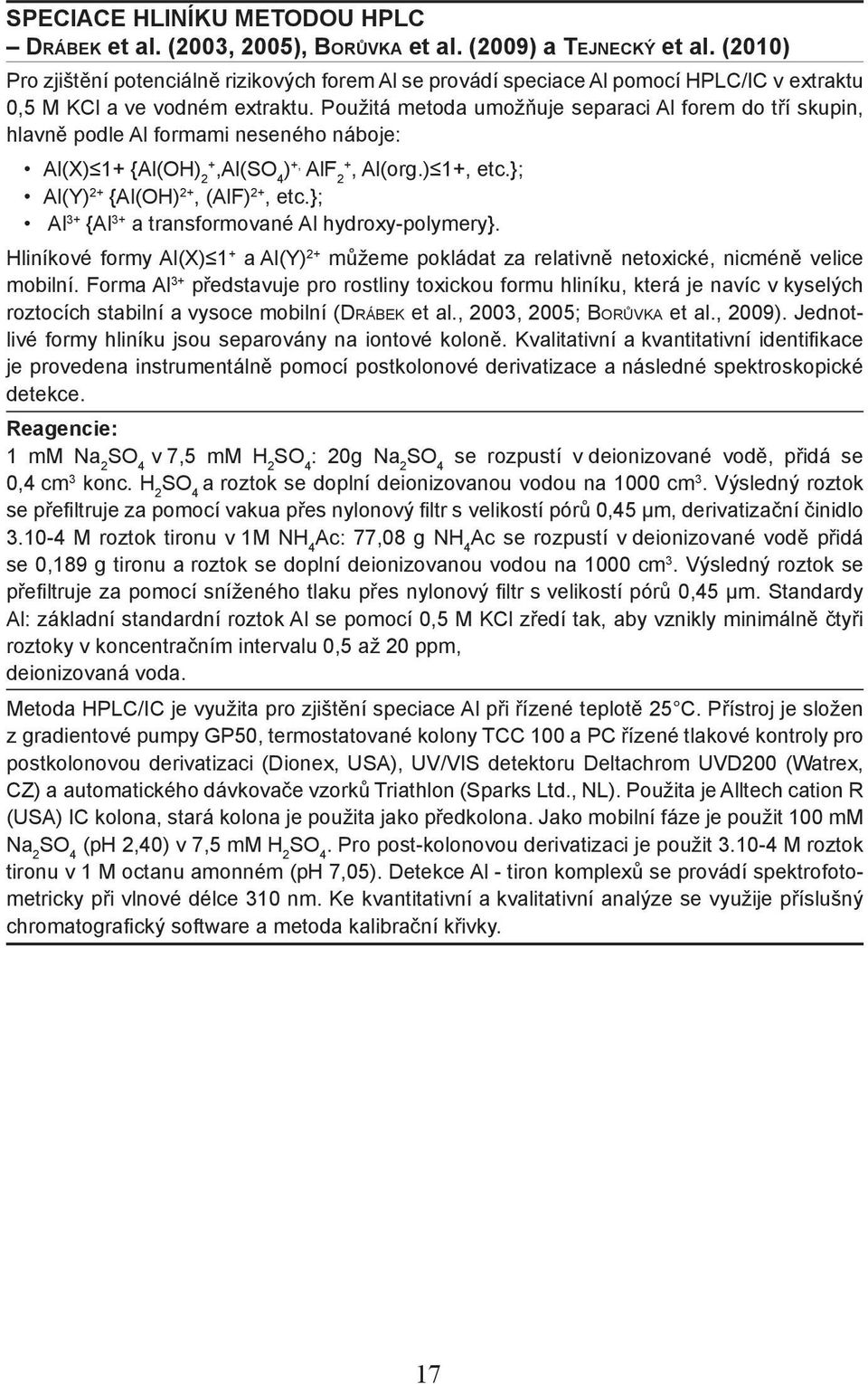 Použitá metoda umožňuje separaci Al forem do tří skupin, hlavně podle Al formami neseného náboje: Al(X) 1+ {Al(OH) 2+,Al(SO 4 ) +, AlF 2+, Al(org.) 1+, etc.}; Al(Y) 2+ {Al(OH) 2+, (AlF) 2+, etc.