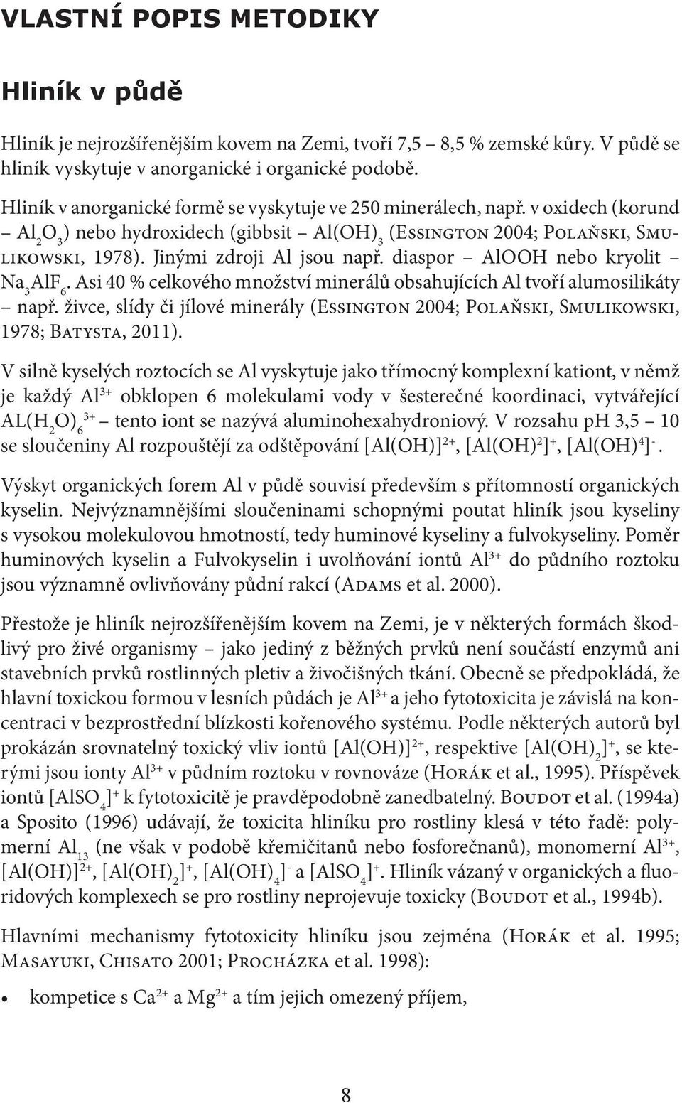 Jinými zdroji Al jsou např. diaspor AlOOH nebo kryolit Na 3 AlF 6. Asi 40 % celkového množství minerálů obsahujících Al tvoří alumosilikáty např.