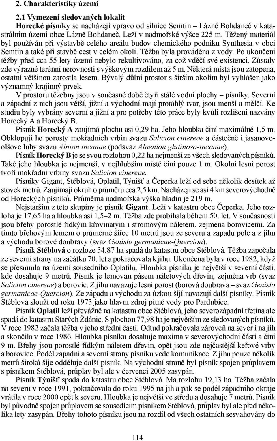 Po ukončení těžby před cca 55 lety území nebylo rekultivováno, za což vděčí své existenci. Zůstaly zde výrazné terénní nerovnosti s výškovým rozdílem až 5 m.