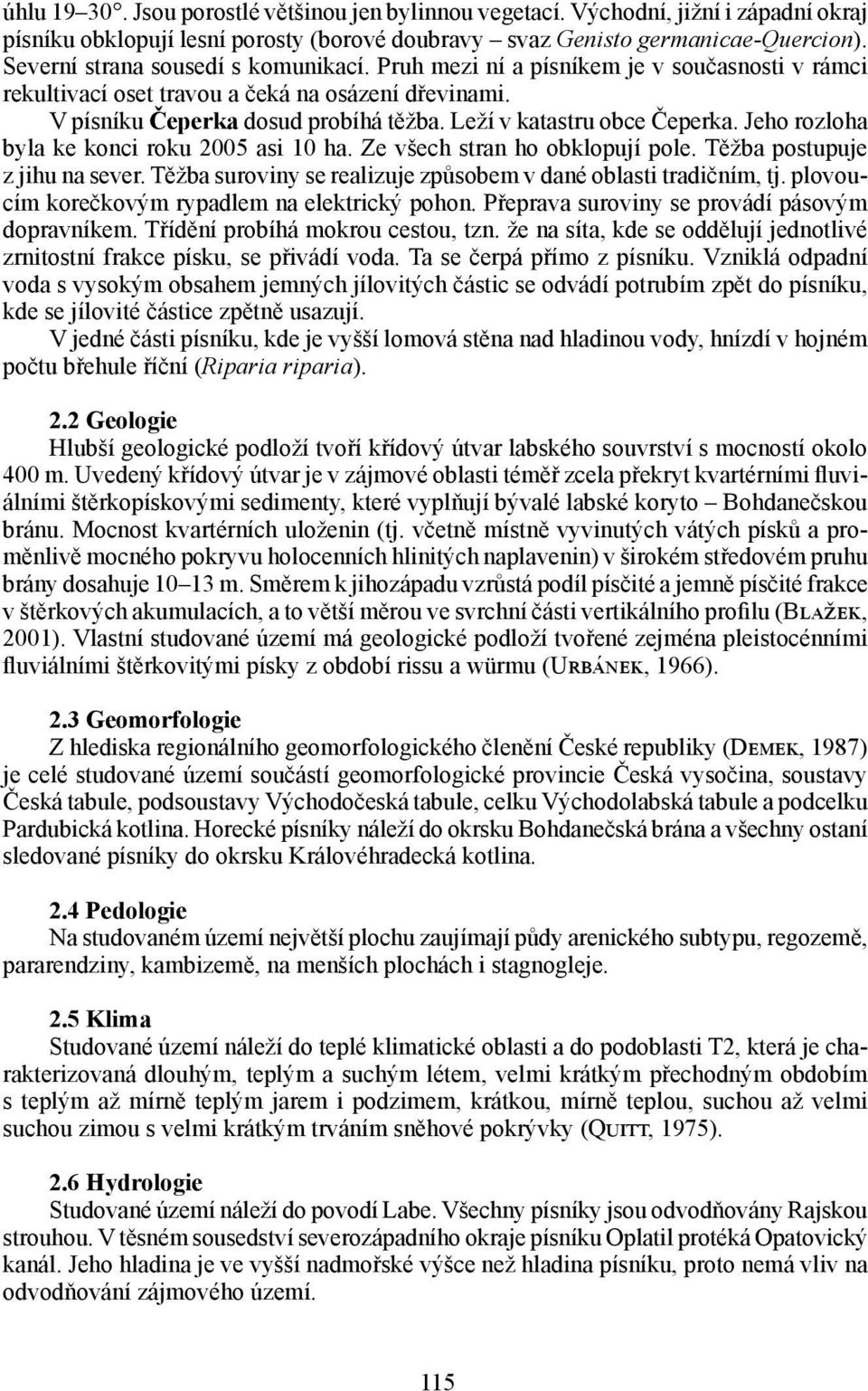 Leží v katastru obce Čeperka. Jeho rozloha byla ke konci roku 2005 asi 10 ha. Ze všech stran ho obklopují pole. Těžba postupuje z jihu na sever.