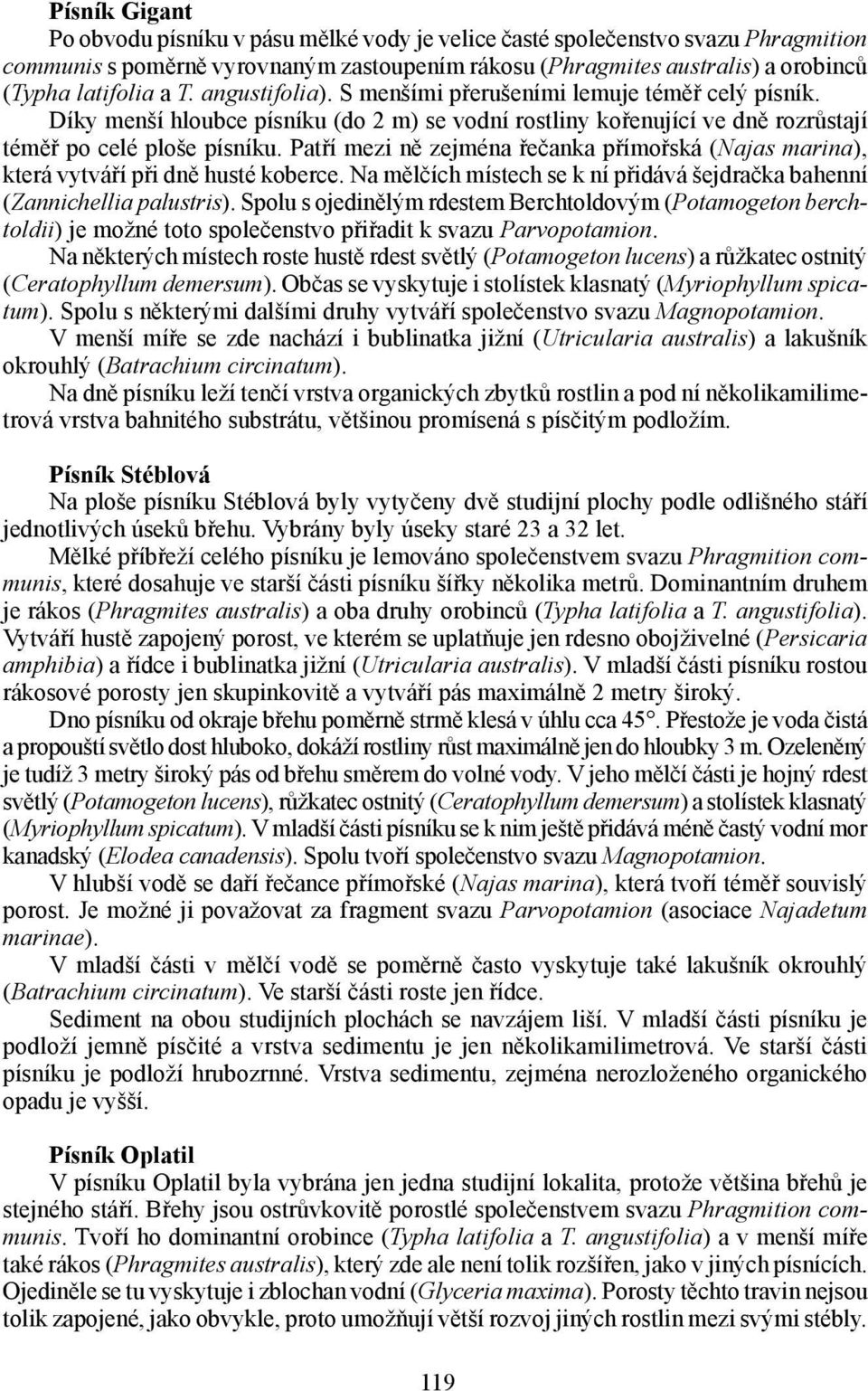 Patří mezi ně zejména řečanka přímořská (Najas marina), která vytváří při dně husté koberce. Na mělčích místech se k ní přidává šejdračka bahenní (Zannichellia palustris).