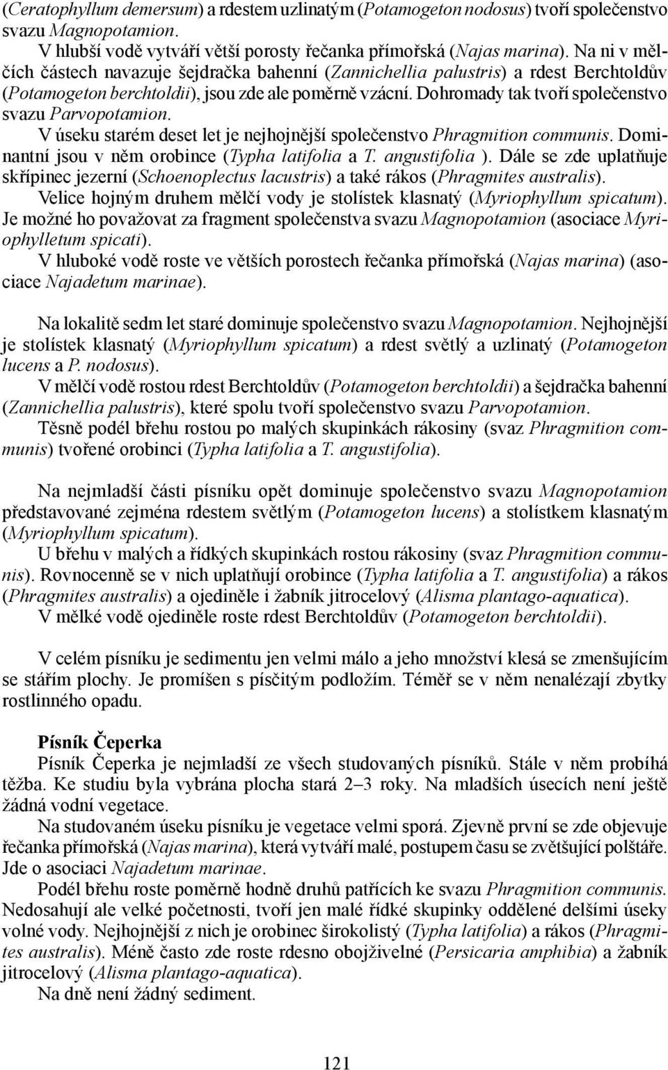 Dohromady tak tvoří společenstvo svazu Parvopotamion. V úseku starém deset let je nejhojnější společenstvo Phragmition communis. Dominantní jsou v něm orobince (Typha latifolia a T. angustifolia ).