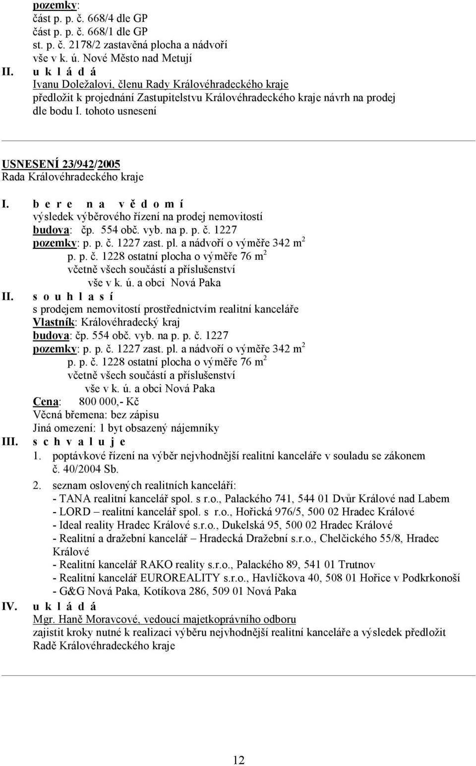 tohoto usnesení USNESENÍ 23/942/2005 I. b e r e n a v ě d o m í výsledek výběrového řízení na prodej nemovitostí budova: čp. 554 obč. vyb. na p. p. č. 1227 pozemky: p. p. č. 1227 zast. pl.