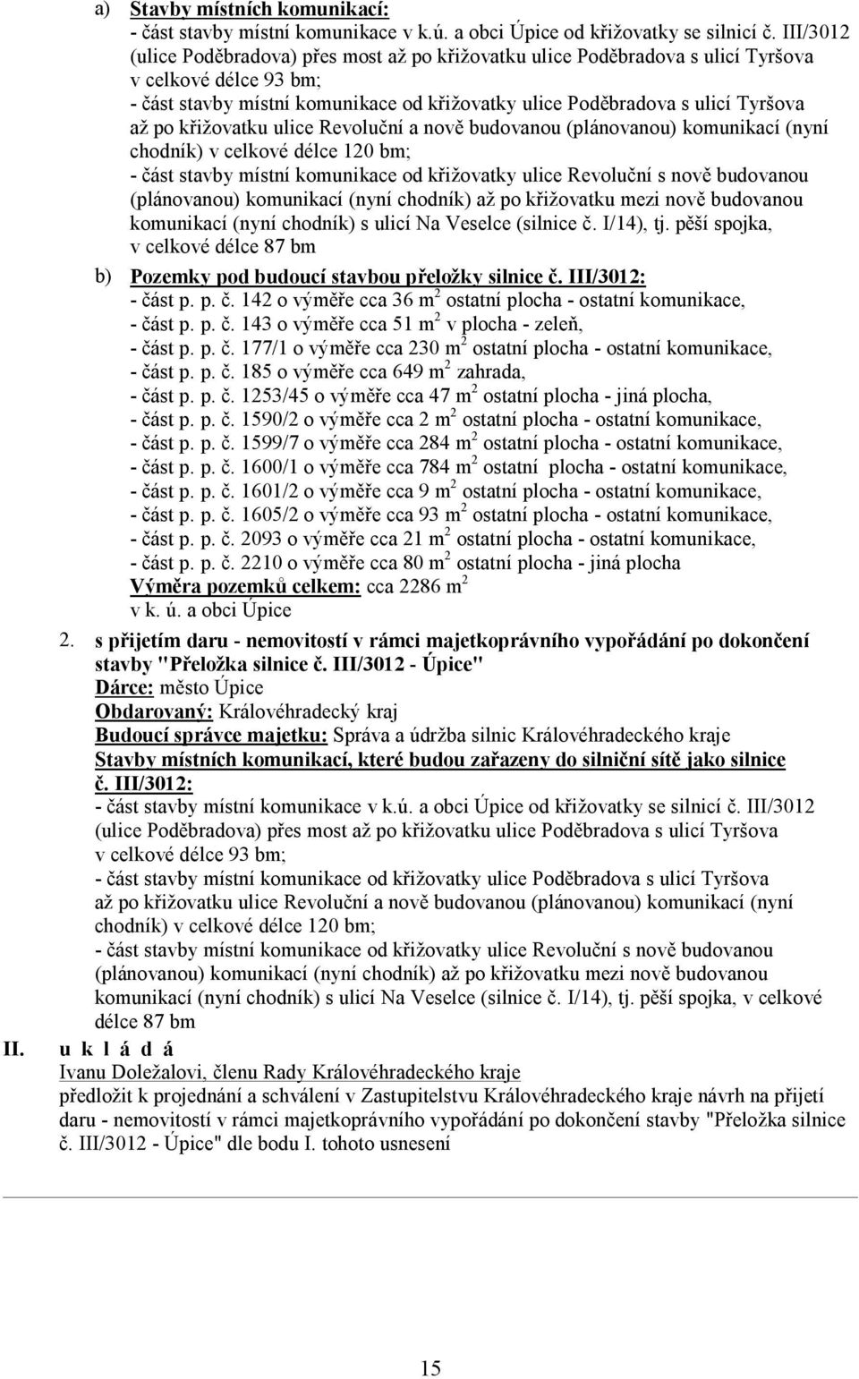 křižovatku ulice Revoluční a nově budovanou (plánovanou) komunikací (nyní chodník) v celkové délce 120 bm; - část stavby místní komunikace od křižovatky ulice Revoluční s nově budovanou (plánovanou)