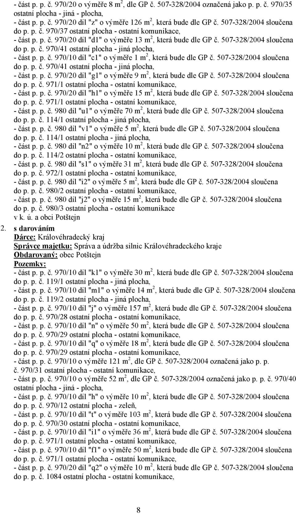 p. č. 970/10 díl "c1" o výměře 1 m 2, která bude dle GP č. 507-328/2004 sloučena do p. p. č. 970/41 ostatní plocha - jiná plocha, - část p. p. č. 970/20 díl "g1" o výměře 9 m 2, která bude dle GP č.