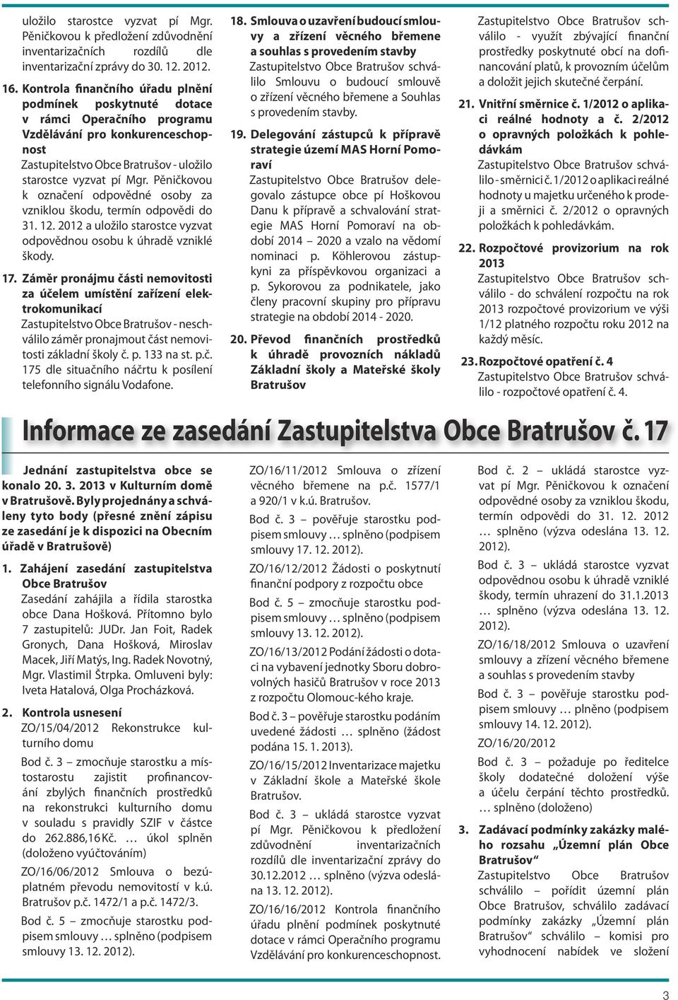 Pěničkovou k označení odpovědné osoby za vzniklou škodu, termín odpovědi do 31. 12. 2012 a uložilo starostce vyzvat odpovědnou osobu k úhradě vzniklé škody. 17.