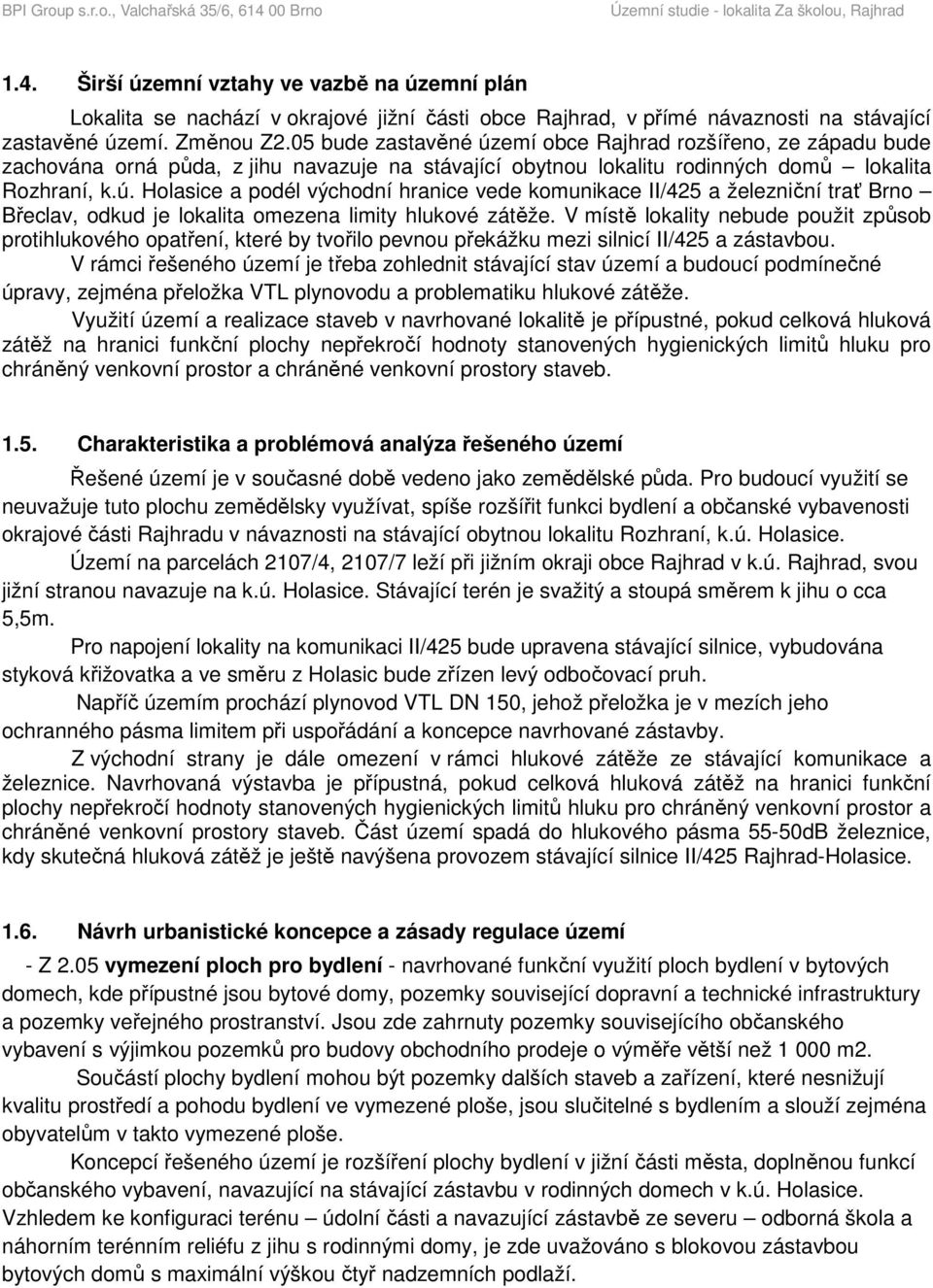 V místě lokality nebude použit způsob protihlukového opatření, které by tvořilo pevnou překážku mezi silnicí II/425 a zástavbou.