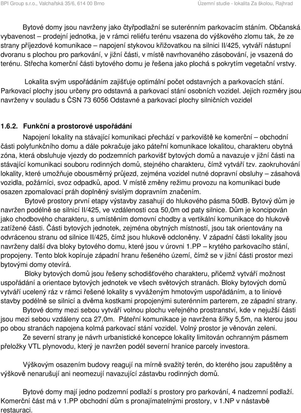 dvoranu s plochou pro parkování, v jižní části, v místě navrhovaného zásobování, je vsazená do terénu. Střecha komerční části bytového domu je řešena jako plochá s pokrytím vegetační vrstvy.