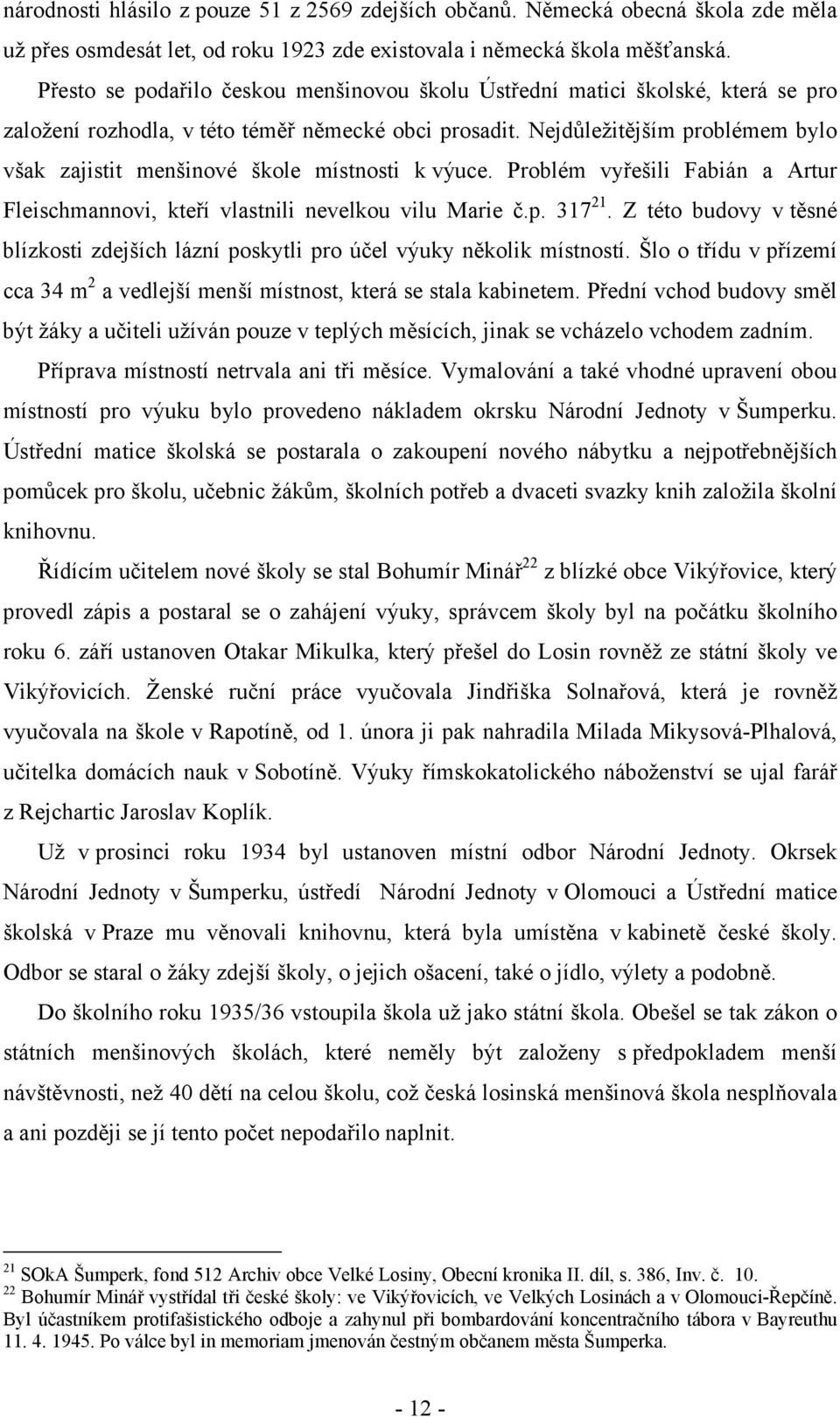 Nejdůležitějším problémem bylo však zajistit menšinové škole místnosti k výuce. Problém vyřešili Fabián a Artur Fleischmannovi, kteří vlastnili nevelkou vilu Marie č.p. 317 21.