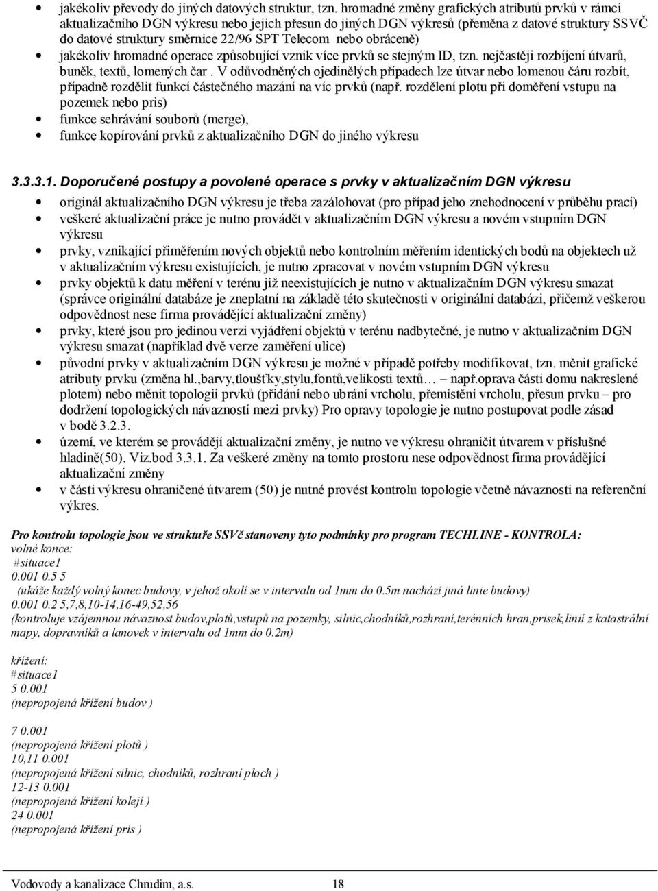 nebo obráceně) jakékoliv hromadné operace způsobující vznik více prvků se stejným ID, tzn. nejčastěji rozbíjení útvarů, buněk, textů, lomených čar.