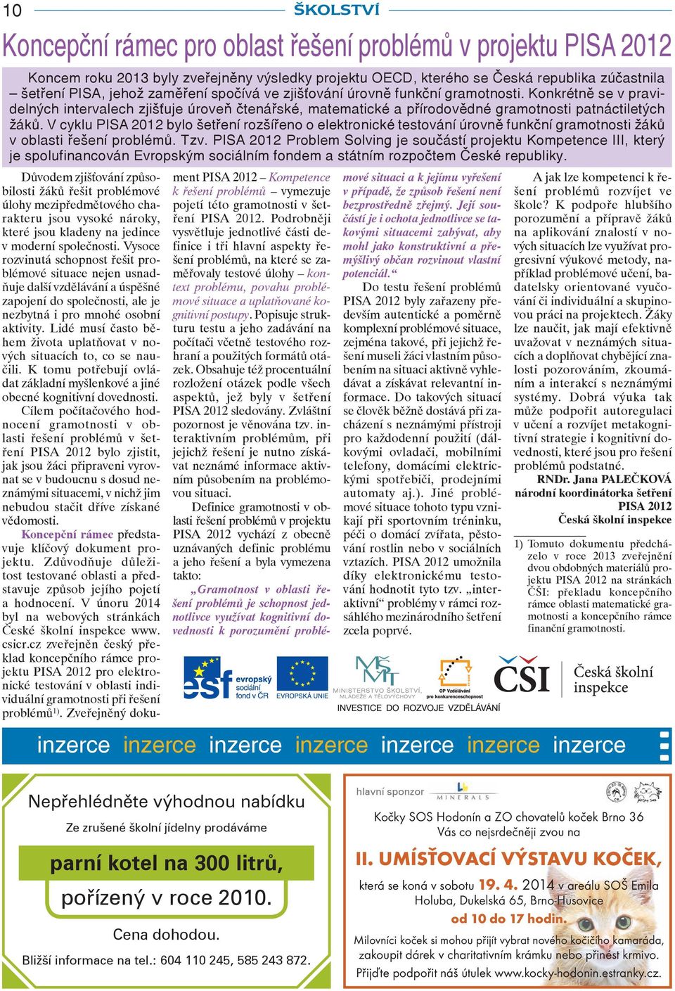 V cyklu PISA 2012 bylo šetření rozšířeno o elektronické testování úrovně funkční gramotnosti žáků v oblasti řešení problémů. Tzv.