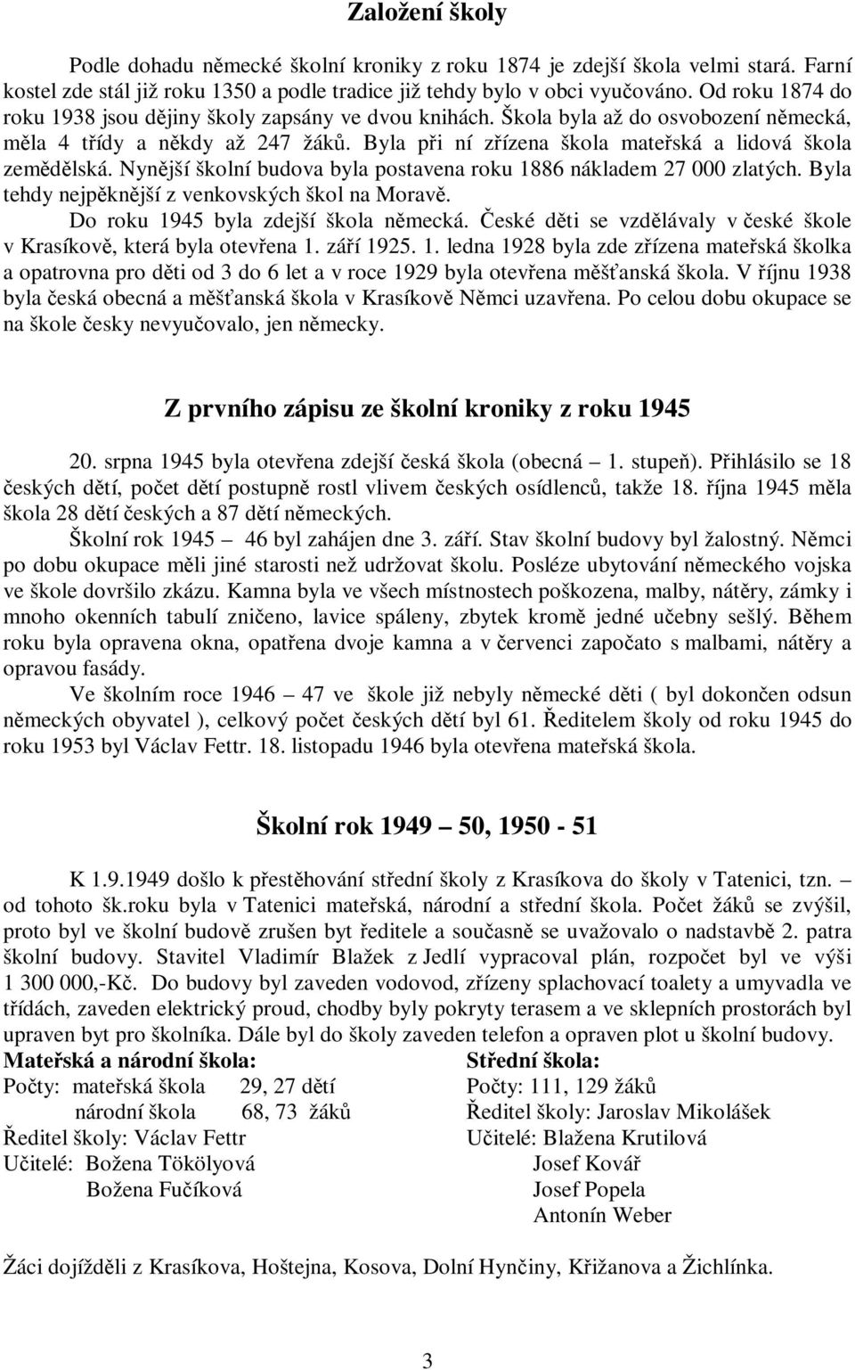 Byla při ní zřízena škola mateřská a lidová škola zemědělská. Nynější školní budova byla postavena roku 1886 nákladem 27 000 zlatých. Byla tehdy nejpěknější z venkovských škol na Moravě.