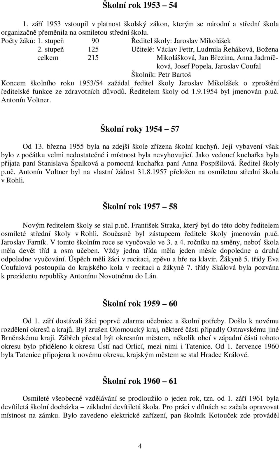 stupeň 125 Učitelé: Václav Fettr, Ludmila Řeháková, Božena celkem 215 Mikolášková, Jan Březina, Anna Jadrníčková, Josef Popela, Jaroslav Coufal Školník: Petr Bartoš Koncem školního roku 1953/54