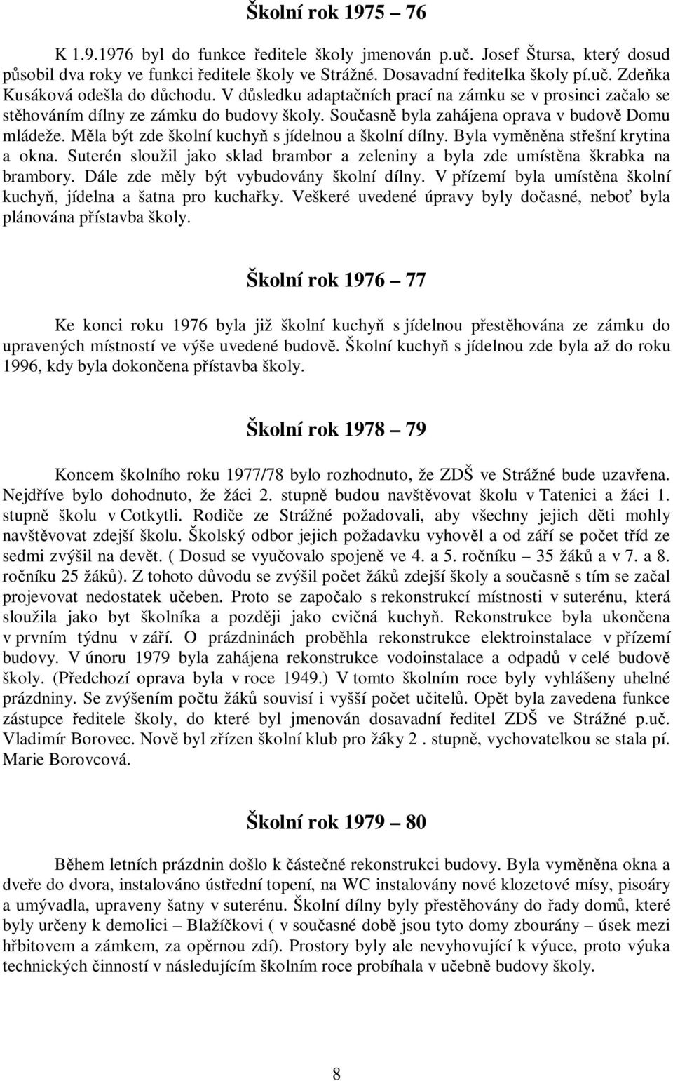 Měla být zde školní kuchyň s jídelnou a školní dílny. Byla vyměněna střešní krytina a okna. Suterén sloužil jako sklad brambor a zeleniny a byla zde umístěna škrabka na brambory.