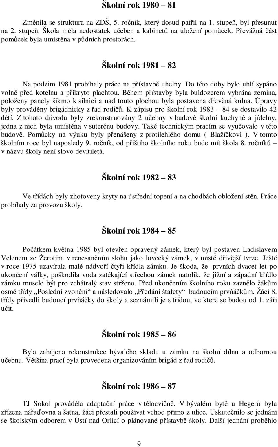 Během přístavby byla buldozerem vybrána zemina, položeny panely šikmo k silnici a nad touto plochou byla postavena dřevěná kůlna. Úpravy byly prováděny brigádnicky z řad rodičů.