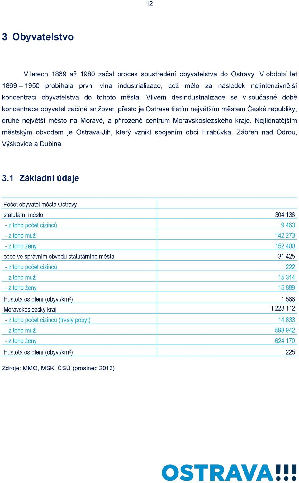 Vlivem desindustrializace se v současné době koncentrace obyvatel začíná snižovat, přesto je Ostrava třetím největším městem České republiky, druhé největší město na Moravě, a přirozené centrum