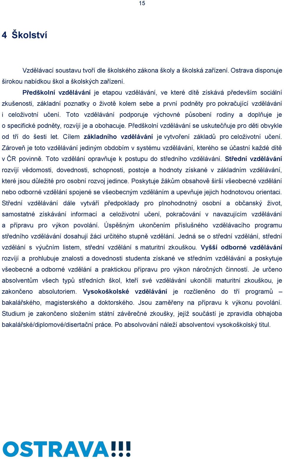 Toto vzdělávání podporuje výchovné působení rodiny a doplňuje je o specifické podněty, rozvíjí je a obohacuje. Předškolní vzdělávání se uskutečňuje pro děti obvykle od tří do šesti let.