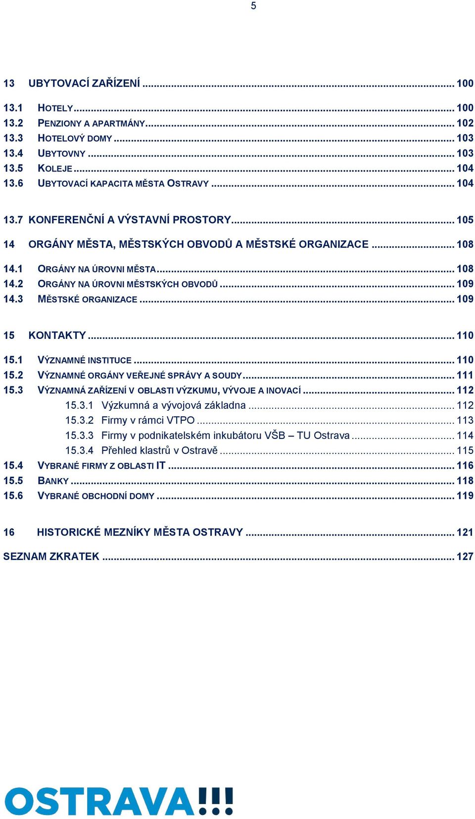 .. 110 15.1 VÝZNAMNÉ INSTITUCE... 110 15.2 VÝZNAMNÉ ORGÁNY VEŘEJNÉ SPRÁVY A SOUDY... 111 15.3 VÝZNAMNÁ ZAŘÍZENÍ V OBLASTI VÝZKUMU, VÝVOJE A INOVACÍ... 112 15.3.1 Výzkumná a vývojová základna... 112 15.3.2 Firmy v rámci VTPO.