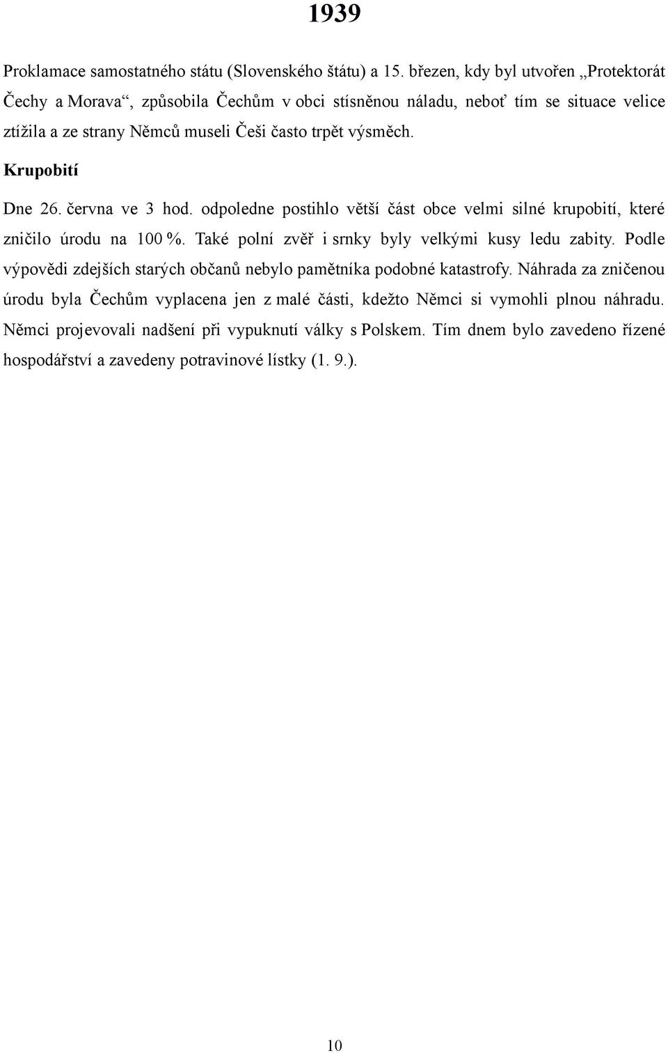 Krupobití Dne 26. června ve 3 hod. odpoledne postihlo větší část obce velmi silné krupobití, které zničilo úrodu na 100 %. Také polní zvěř i srnky byly velkými kusy ledu zabity.